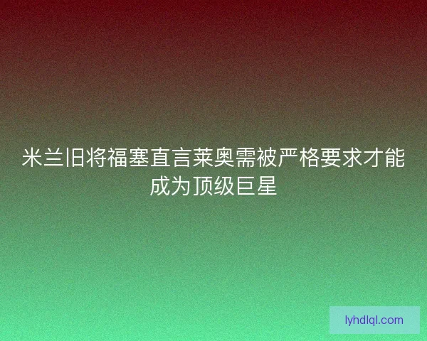 米兰旧将福塞直言莱奥需被严格要求才能成为顶级巨星