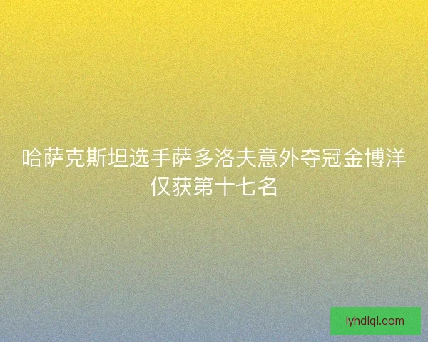 哈萨克斯坦选手萨多洛夫意外夺冠金博洋仅获第十七名